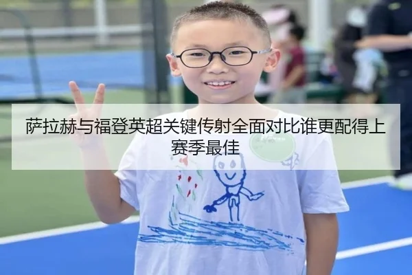 萨拉赫与福登英超关键传射全面对比谁更配得上赛季最佳
