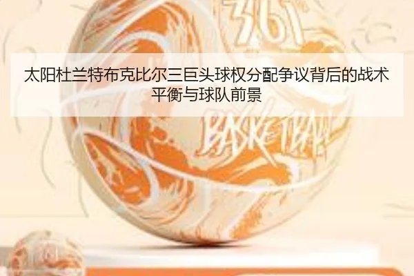 太阳杜兰特布克比尔三巨头球权分配争议背后的战术平衡与球队前景