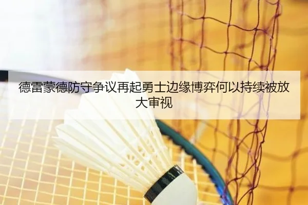 德雷蒙德防守争议再起勇士边缘博弈何以持续被放大审视