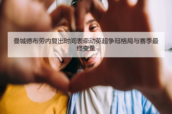 曼城德布劳内复出时间表牵动英超争冠格局与赛季最终变量