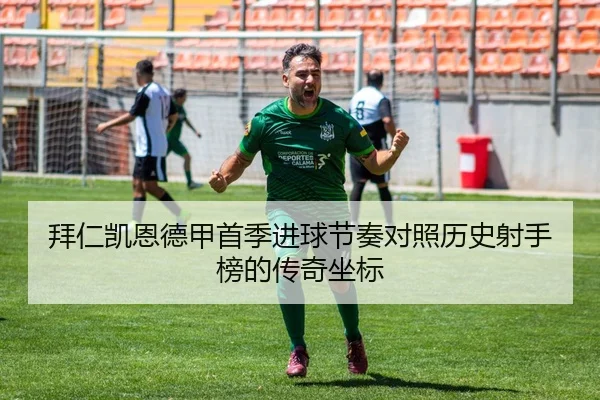 拜仁凯恩德甲首季进球节奏对照历史射手榜的传奇坐标