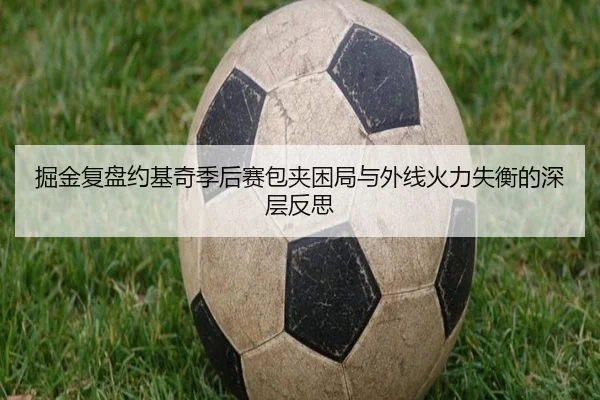 掘金复盘约基奇季后赛包夹困局与外线火力失衡的深层反思